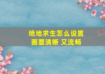 绝地求生怎么设置画面清晰 又流畅